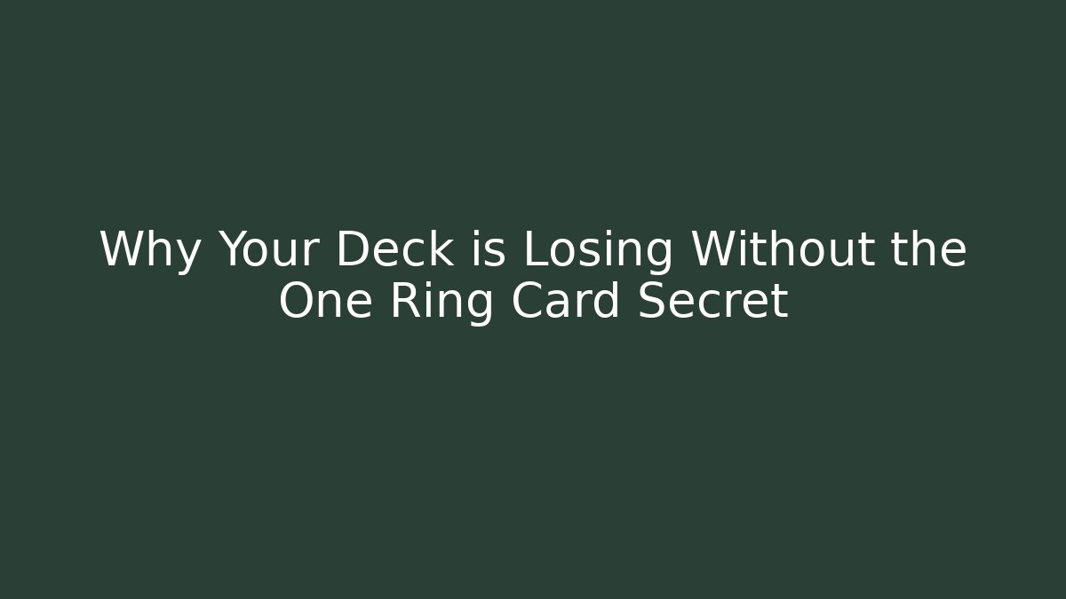 Why Your Deck is Losing Without the One Ring Card Secret - The Family Holidays