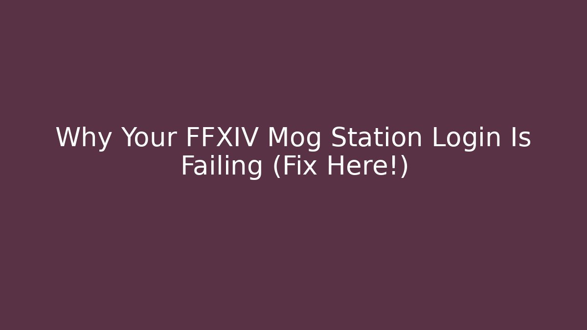 Why Your FFXIV Mog Station Login Is Failing (Fix Here!)