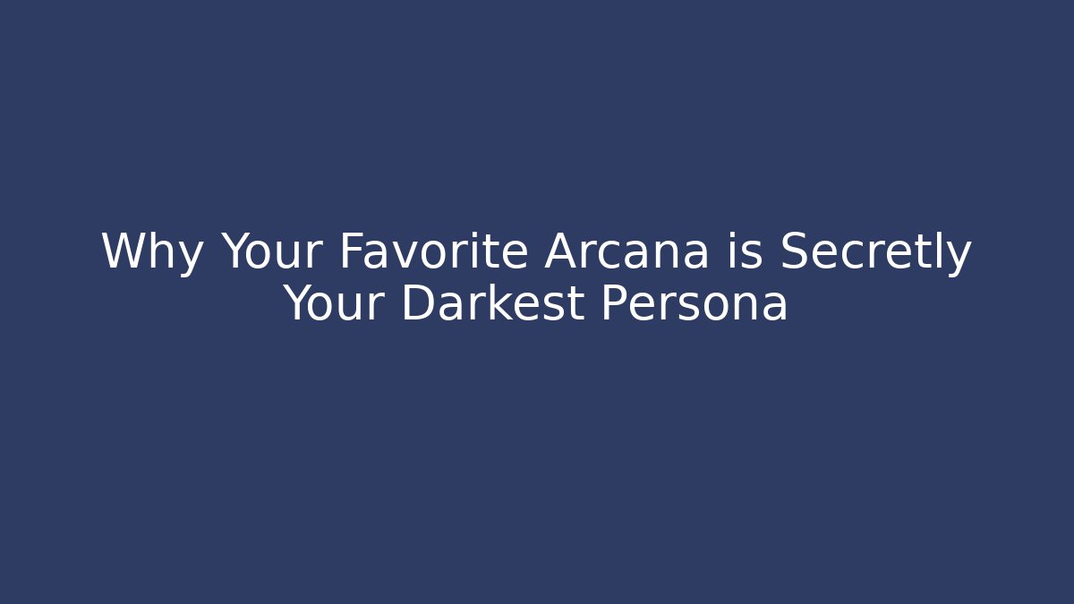 Why Your Favorite Arcana is Secretly Your Darkest Persona