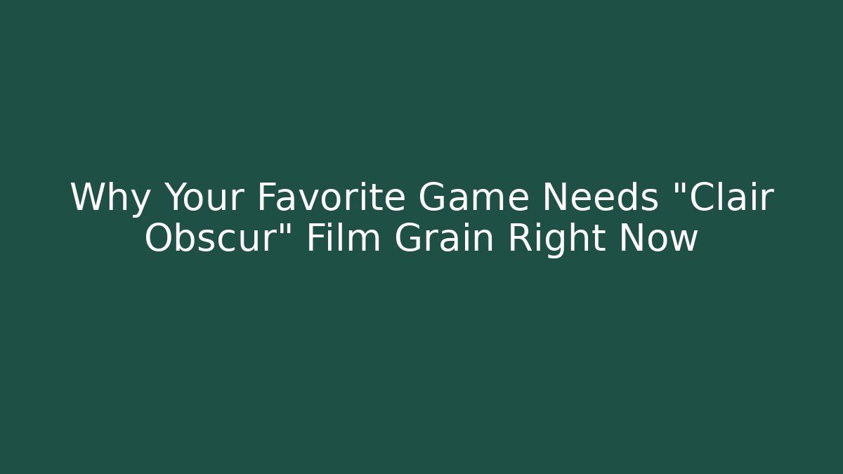 Why Your Favorite Game Needs "Clair Obscur" Film Grain Right Now