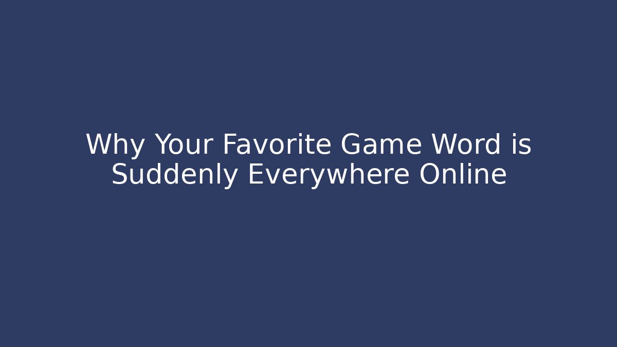 Why Your Favorite Game Word is Suddenly Everywhere Online