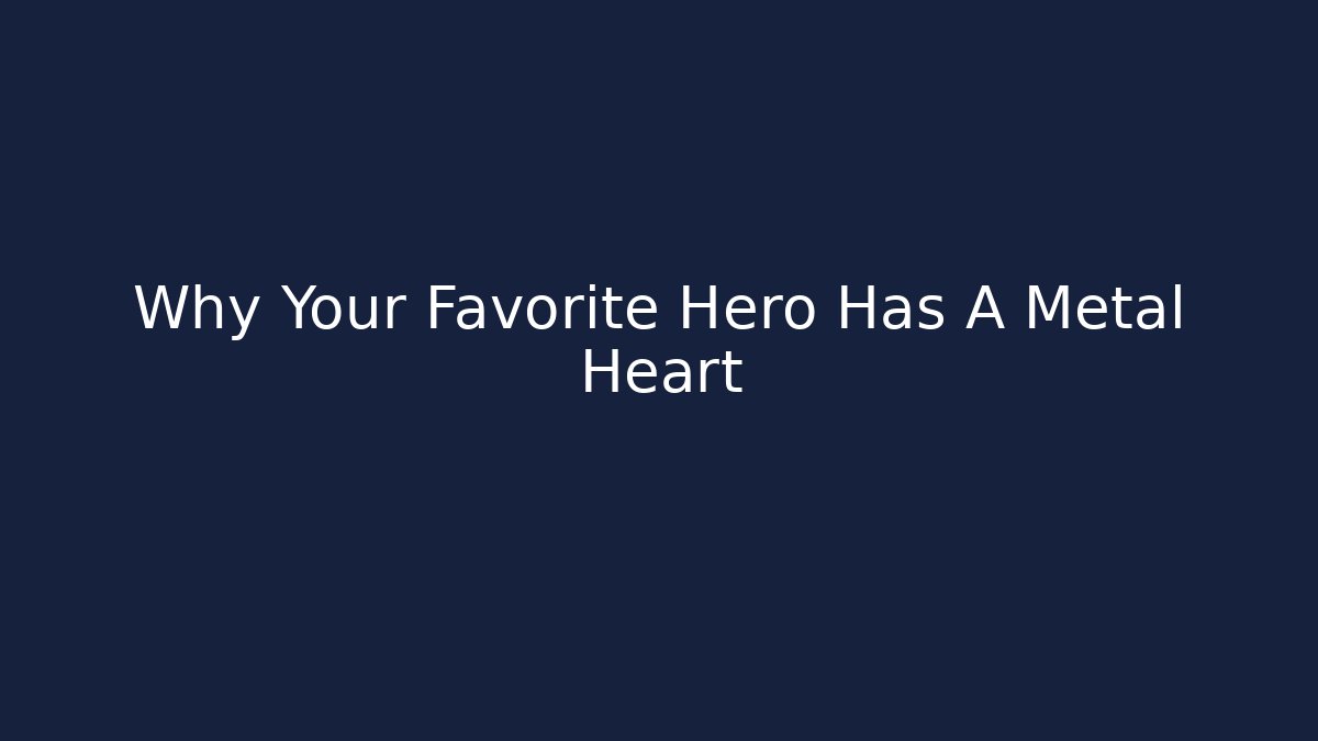 Why Your Favorite Hero Has A Metal Heart