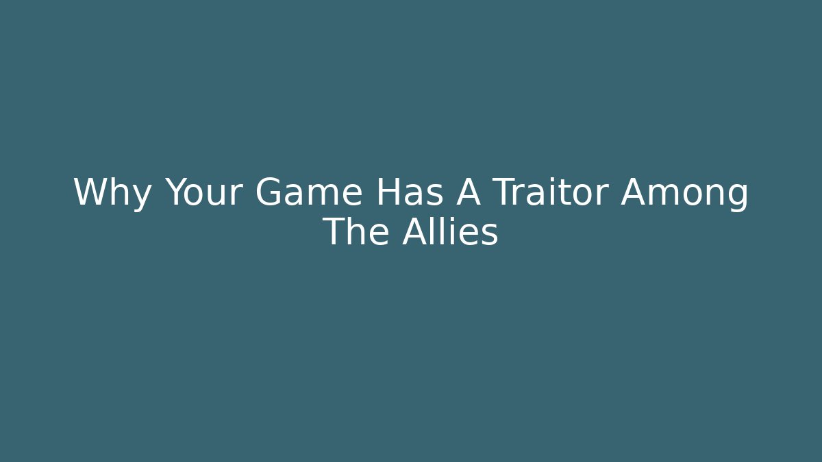 Why Your Game Has A Traitor Among The Allies