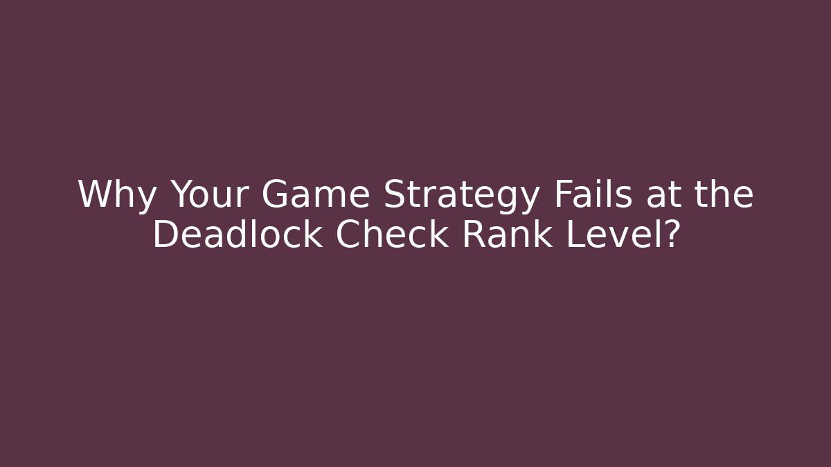 Why Your Game Strategy Fails at the Deadlock Check Rank Level?