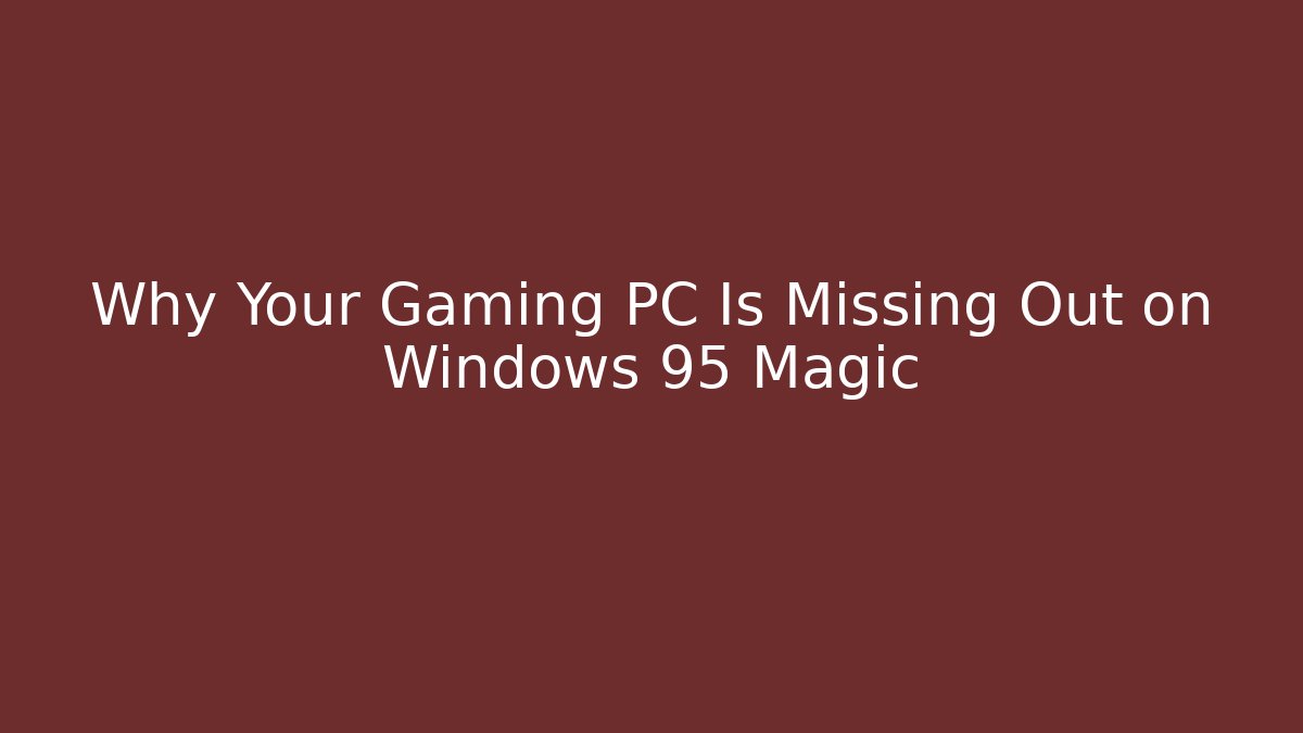 Why Your Gaming PC Is Missing Out on Windows 95 Magic