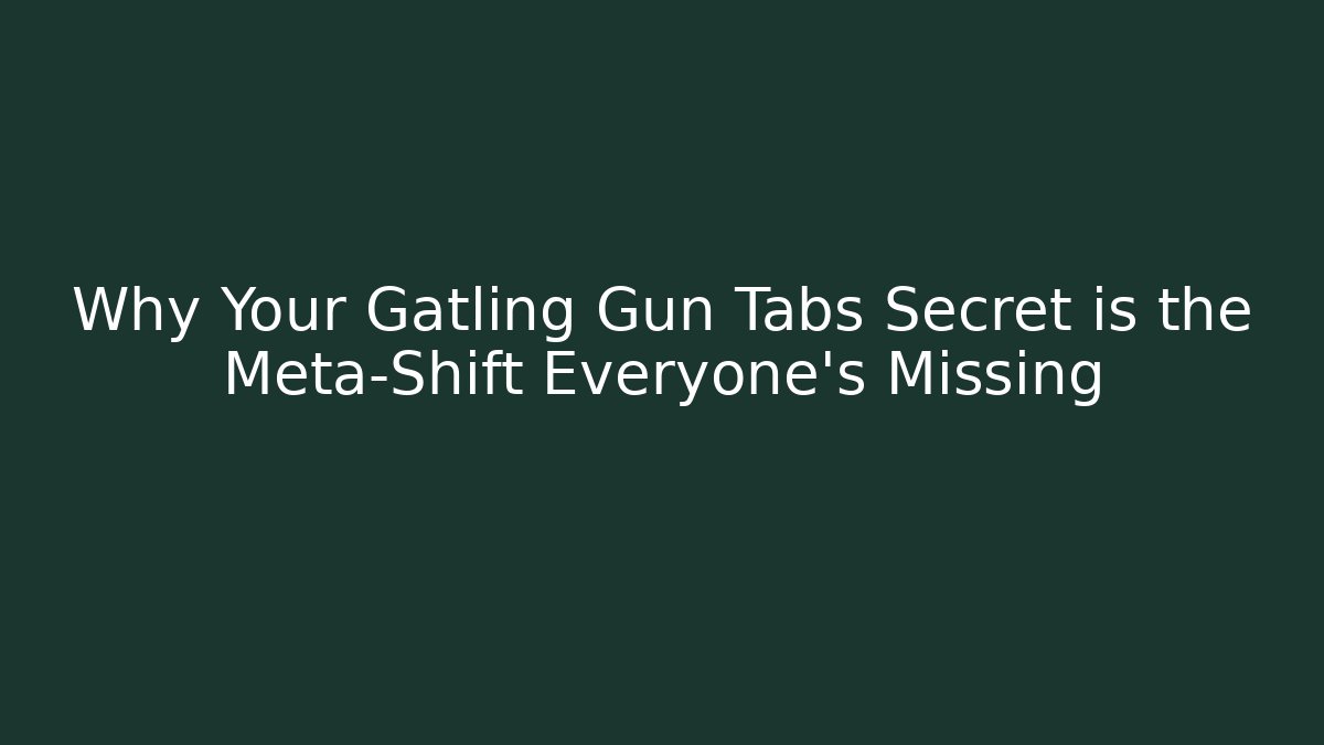 Why Your Gatling Gun Tabs Secret is the Meta-Shift Everyone’s Missing