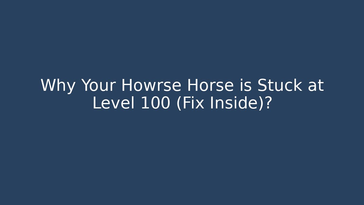 Why Your Howrse Horse is Stuck at Level 100 (Fix Inside)?