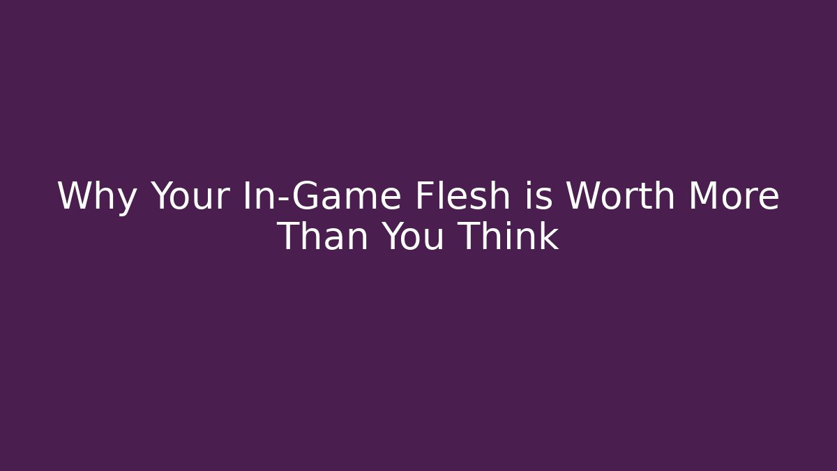Why Your In-Game Flesh is Worth More Than You Think