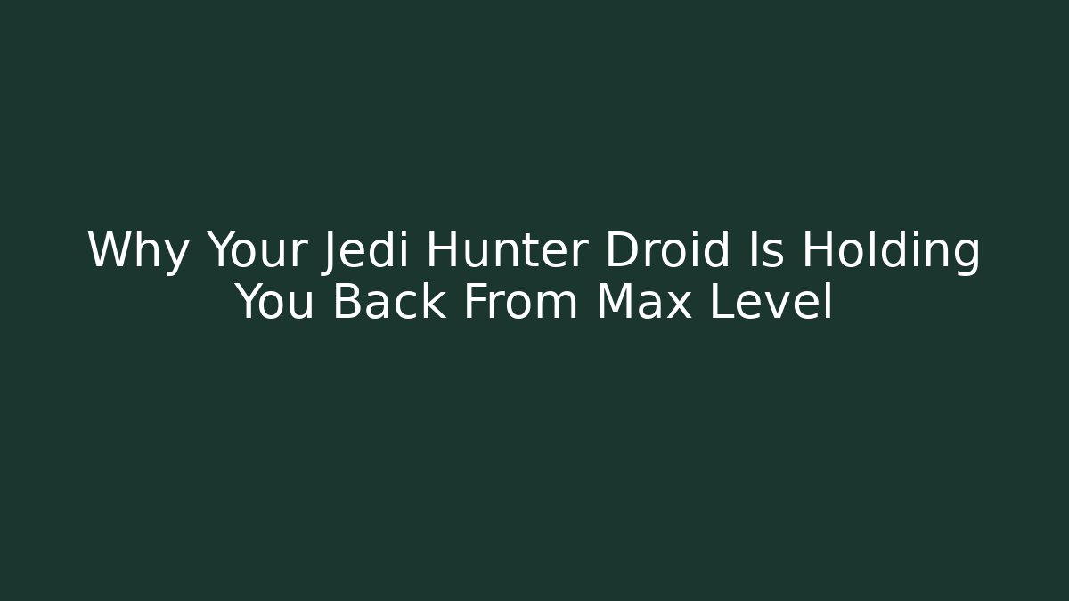 Why Your Jedi Hunter Droid Is Holding You Back From Max Level