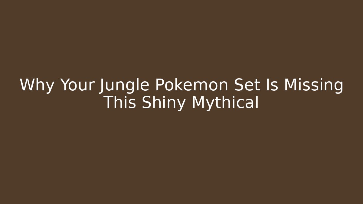Why Your Jungle Pokémon Set Is Missing This Shiny Mythical - The Family Holidays