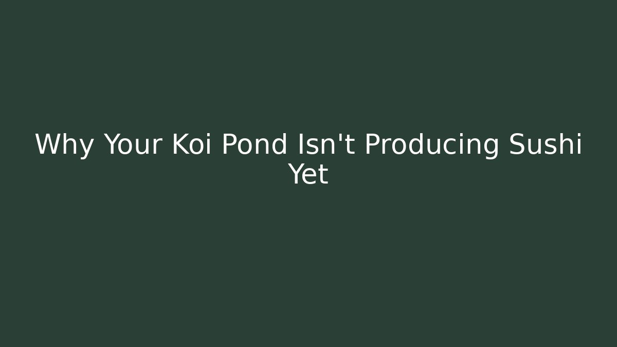 Why Your Koi Pond Isn't Producing Sushi Yet