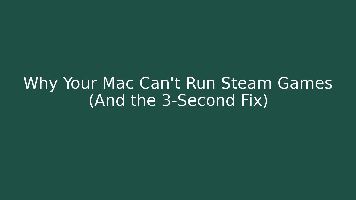 Why Your Mac Can’t Run Steam Games (And the 3-Second Fix)