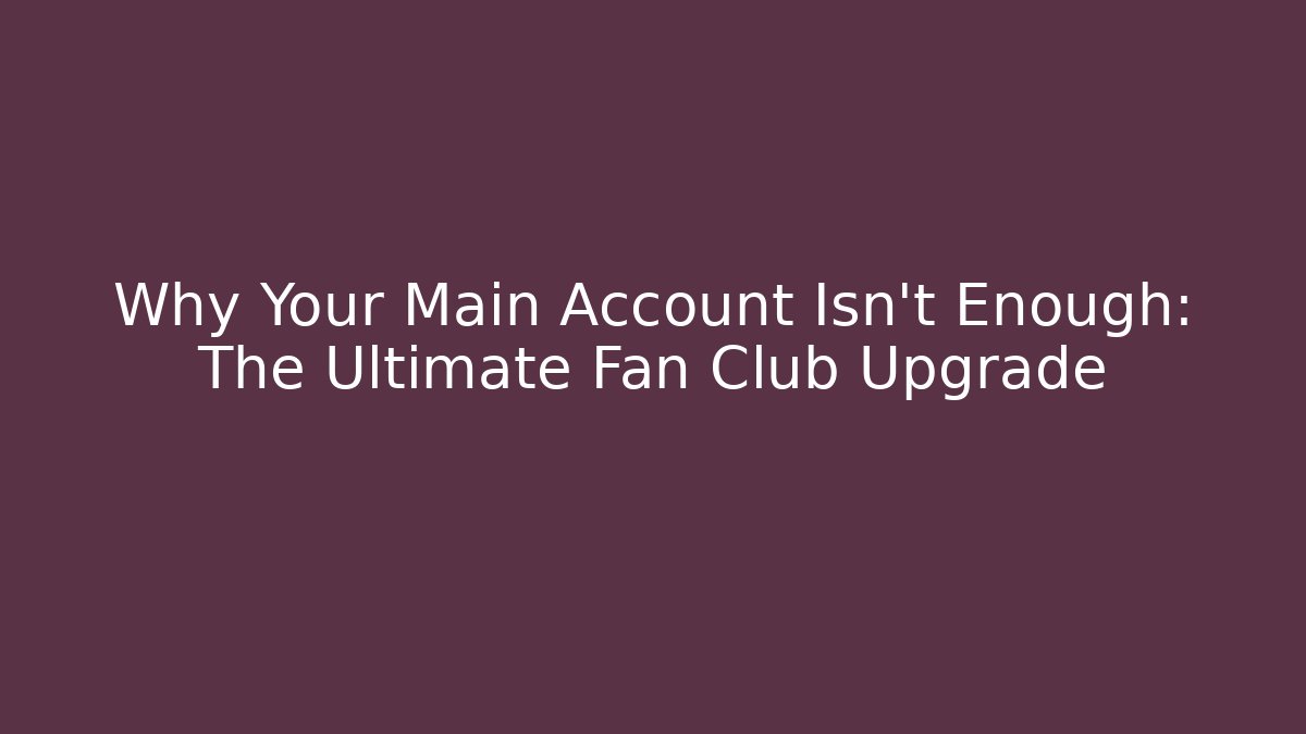 Why Your Main Account Isn't Enough: The Ultimate Fan Club Upgrade - The Family Holidays