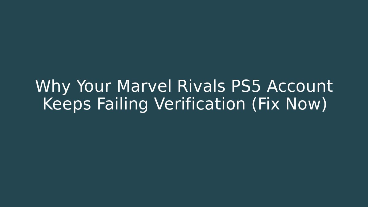 Why Your Marvel Rivals PS5 Account Keeps Failing Verification (Fix Now)
