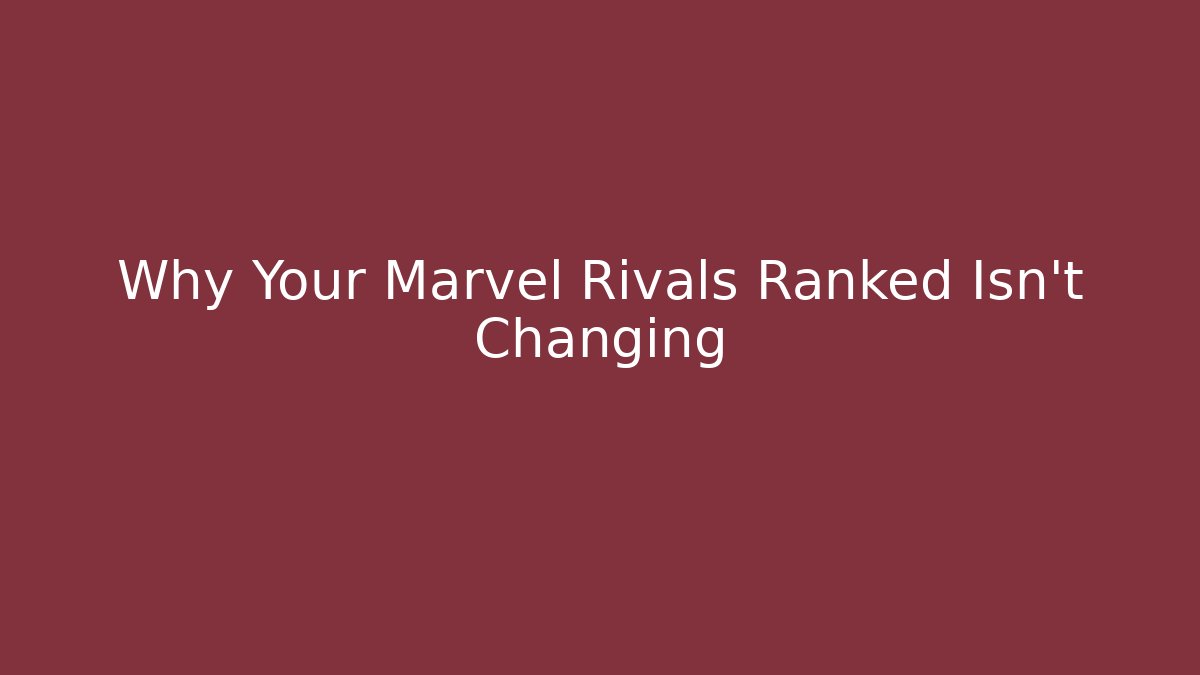 Why Your Marvel Rivals Ranked Isn't Changing