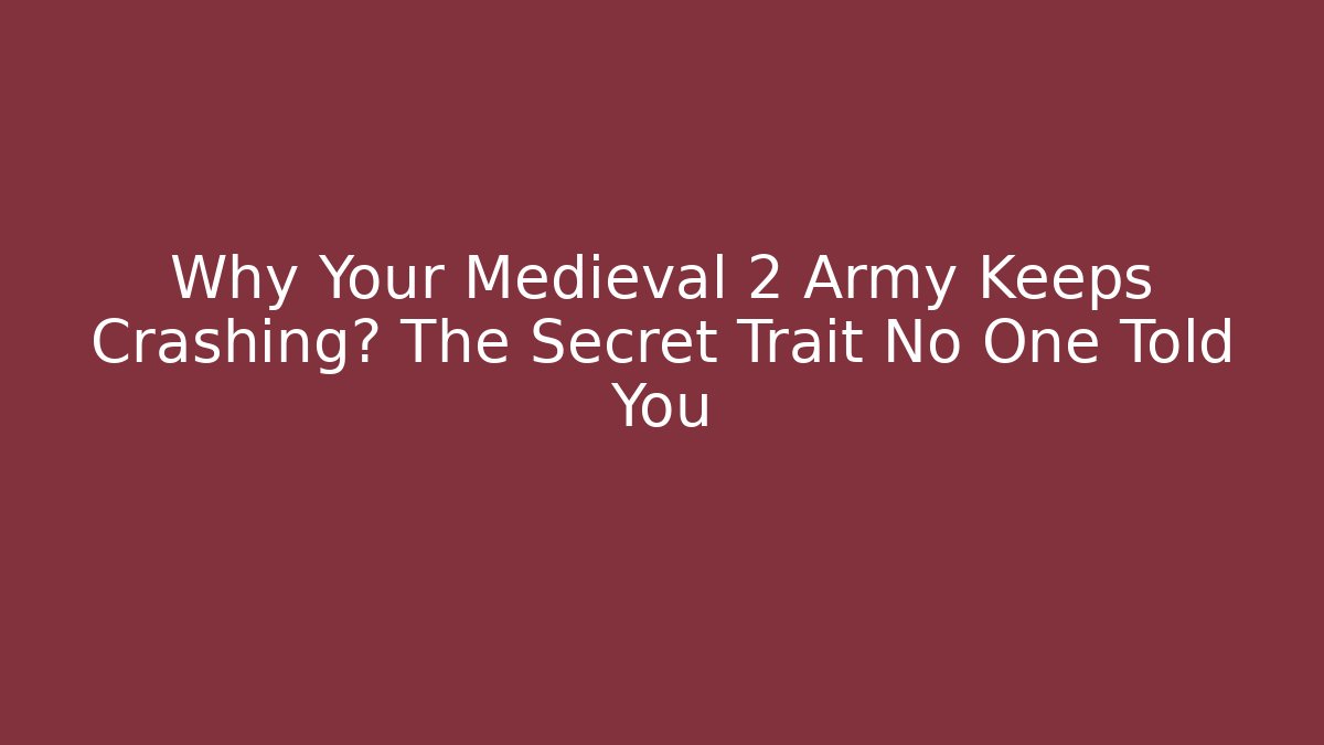 Why Your Medieval 2 Army Keeps Crashing? The Secret Trait No One Told You