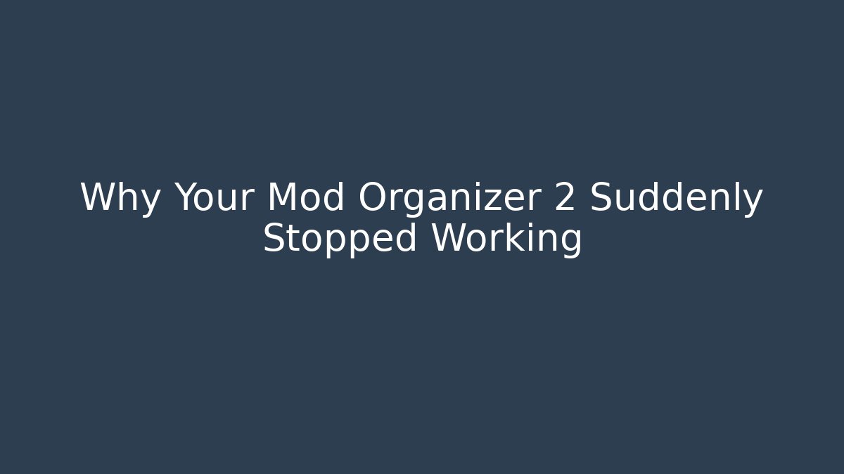 Why Your Mod Organizer 2 Suddenly Stopped Working