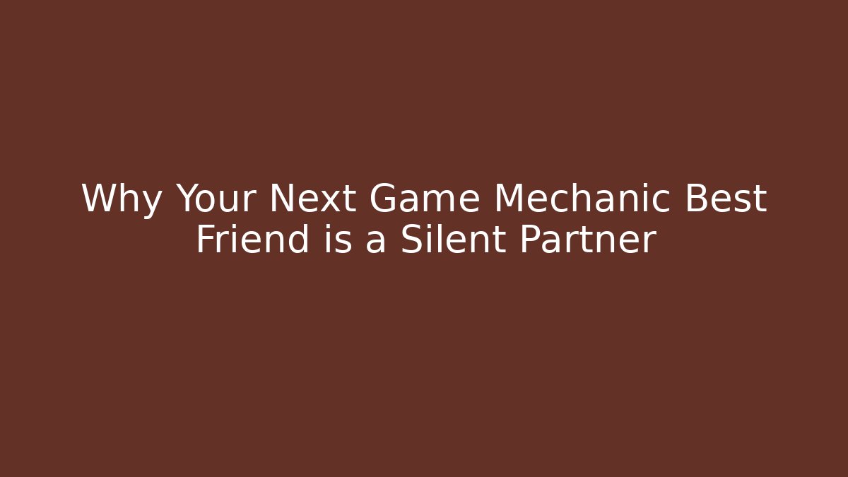 Why Your Next Game Mechanic Best Friend is a Silent Partner