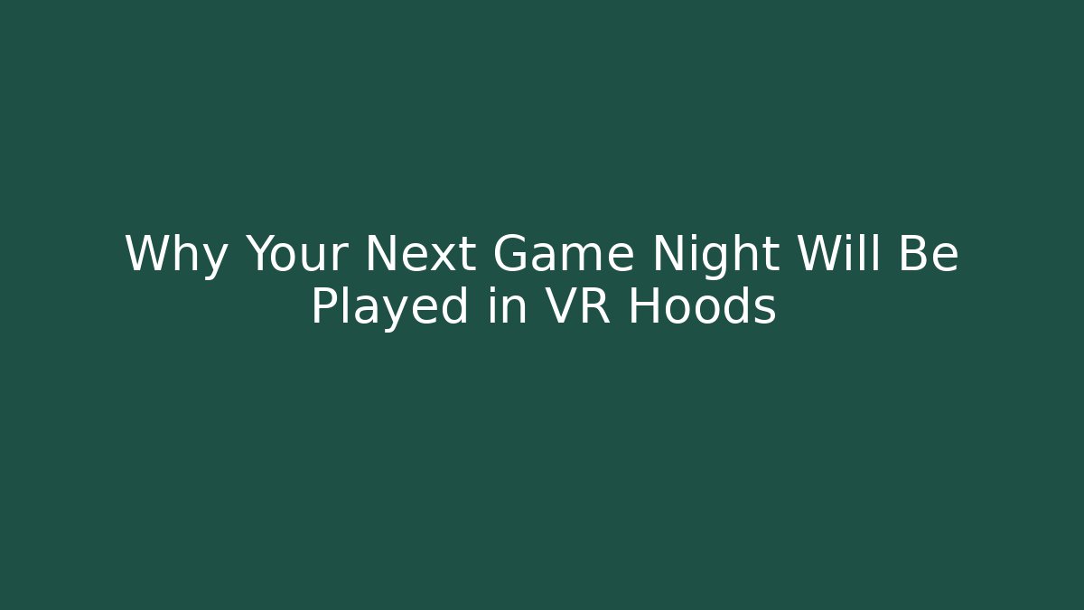 Why Your Next Game Night Will Be Played in VR Hoods