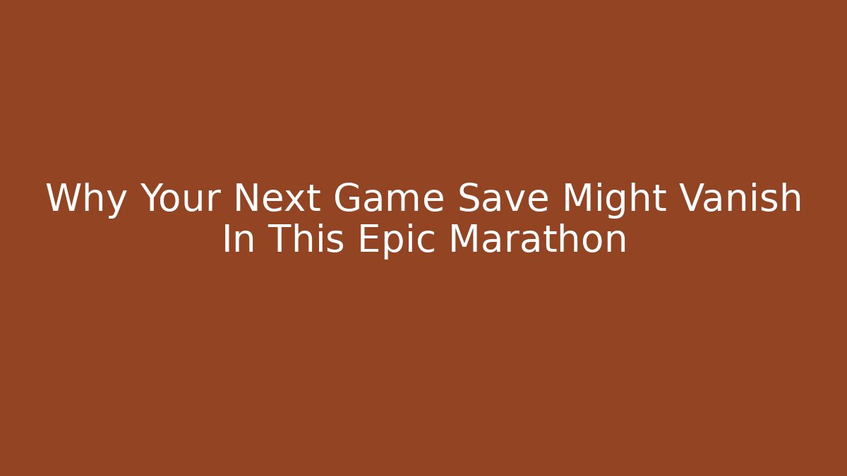 Why Your Next Game Save Might Vanish In This Epic Marathon