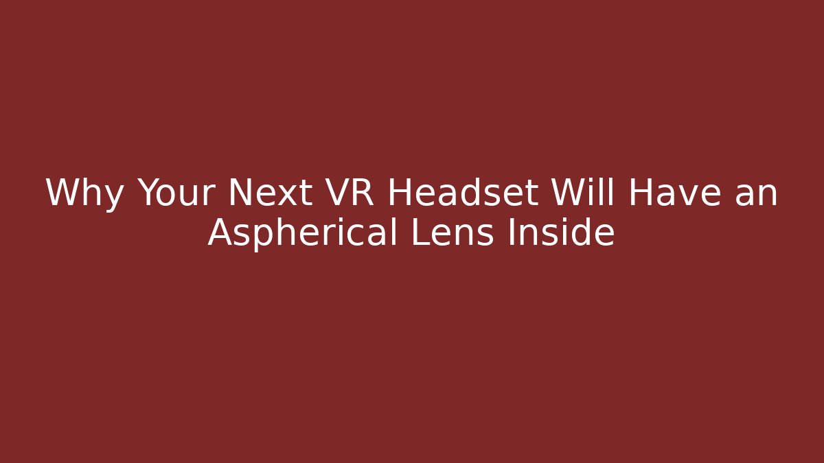 Why Your Next VR Headset Will Have an Aspherical Lens Inside