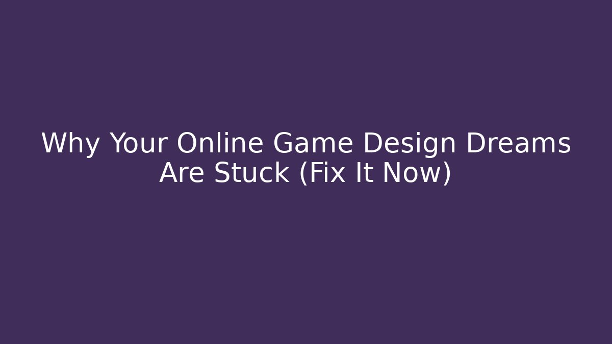 Why Your Online Game Design Dreams Are Stuck (Fix It Now)