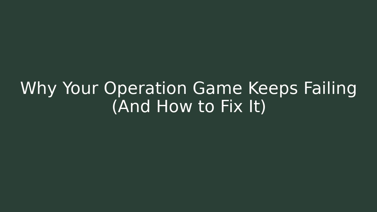 Why Your Operation Game Keeps Failing (And How to Fix It) - The Family Holidays