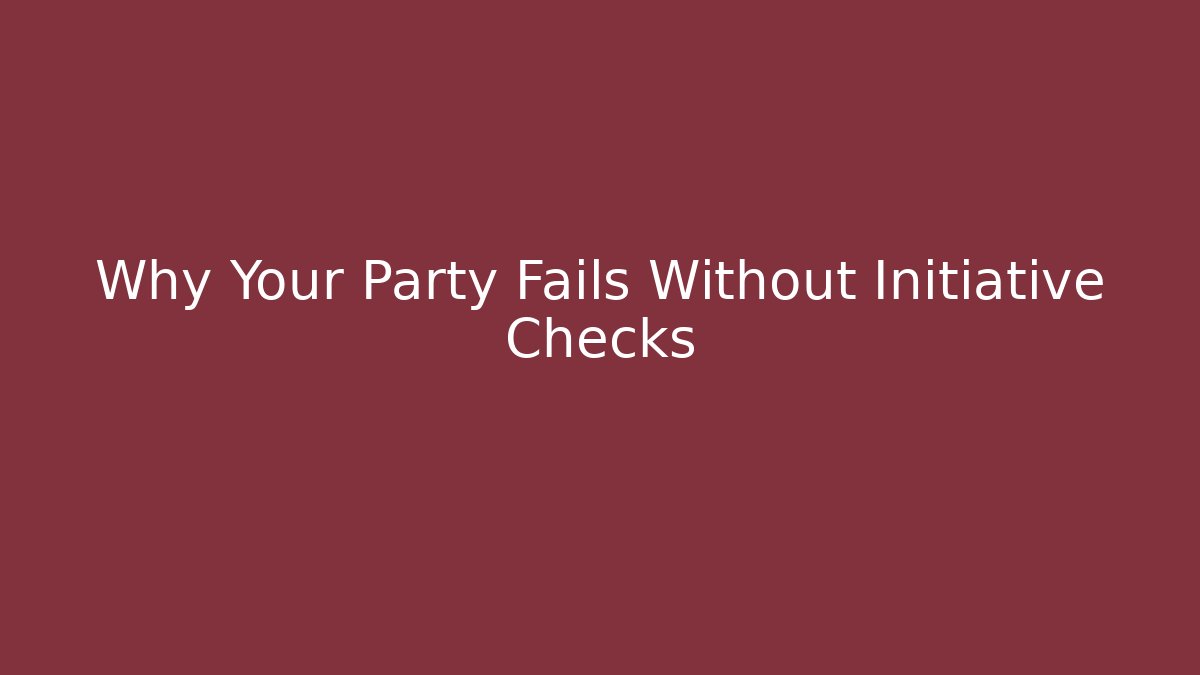 Why Your Party Fails Without Initiative Checks - The Family Holidays