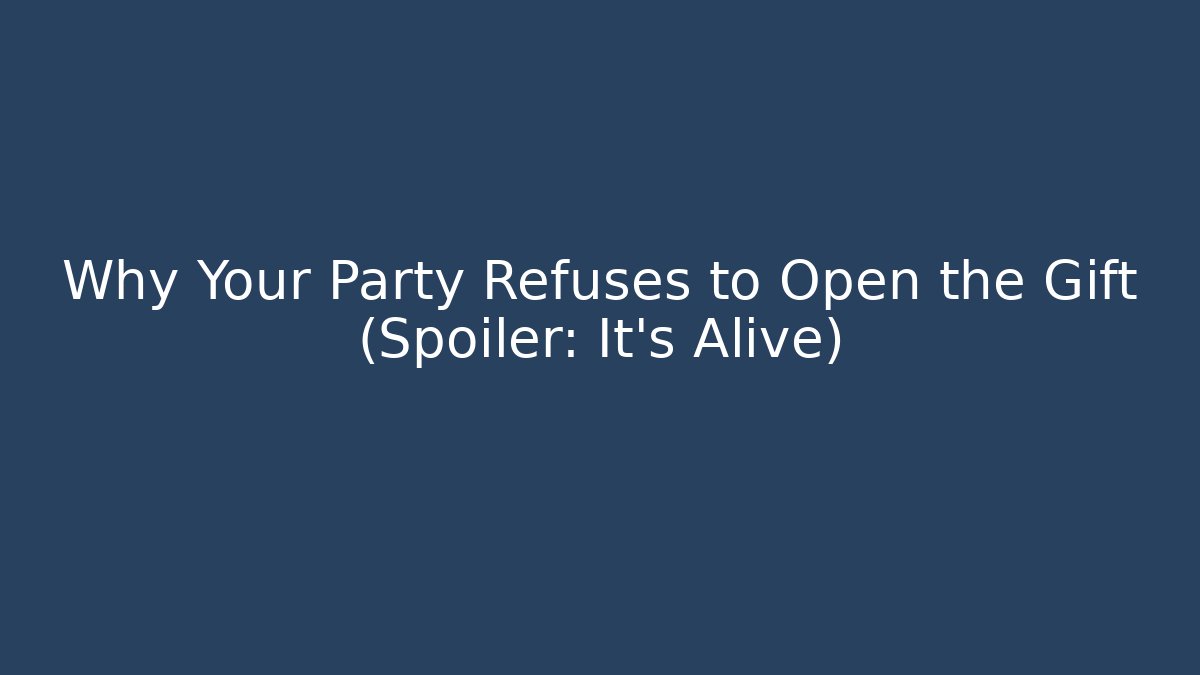 Why Your Party Refuses to Open the Gift (Spoiler: It’s Alive)
