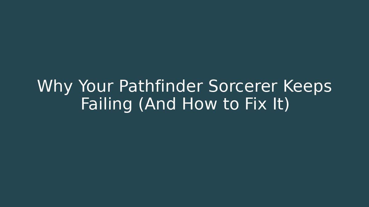 Why Your Pathfinder Sorcerer Keeps Failing (And How to Fix It)