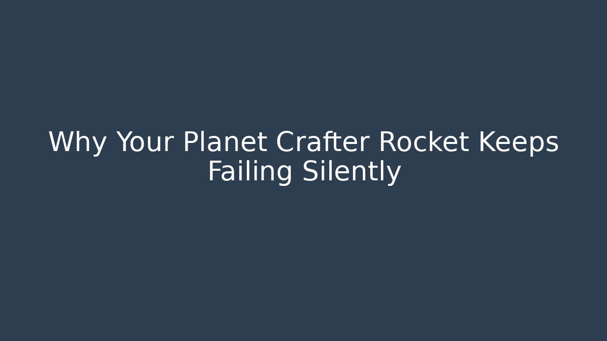 Why Your Planet Crafter Rocket Keeps Failing Silently