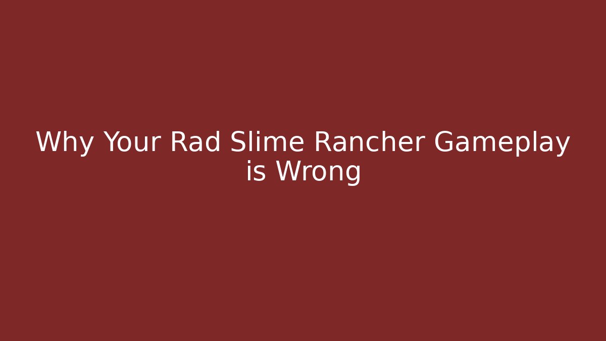 Why Your Rad Slime Rancher Gameplay is Wrong