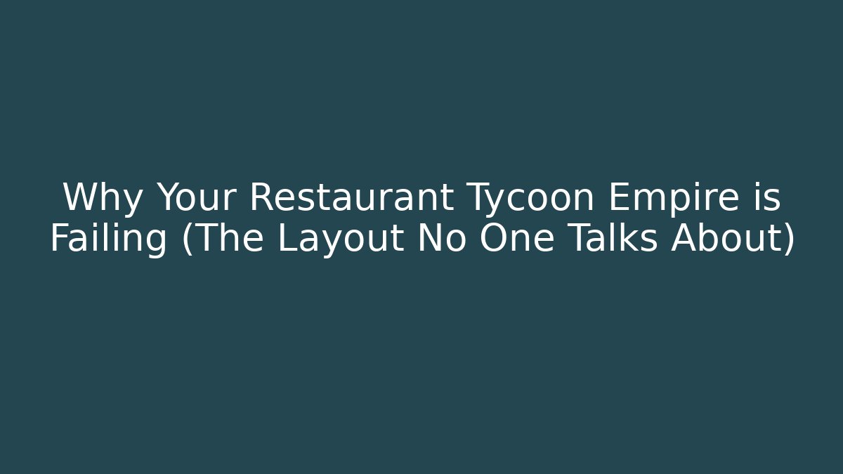 Why Your Restaurant Tycoon Empire is Failing (The Layout No One Talks About)