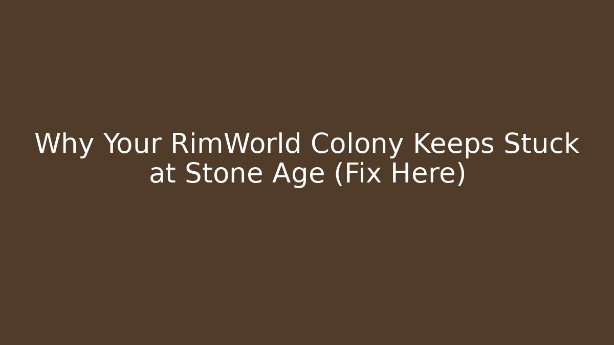 Why Your RimWorld Colony Keeps Stuck at Stone Age (Fix Here) - The Family Holidays