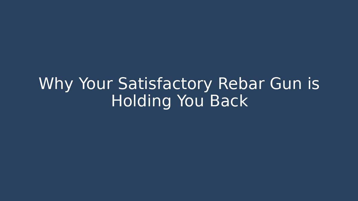 Why Your Satisfactory Rebar Gun is Holding You Back