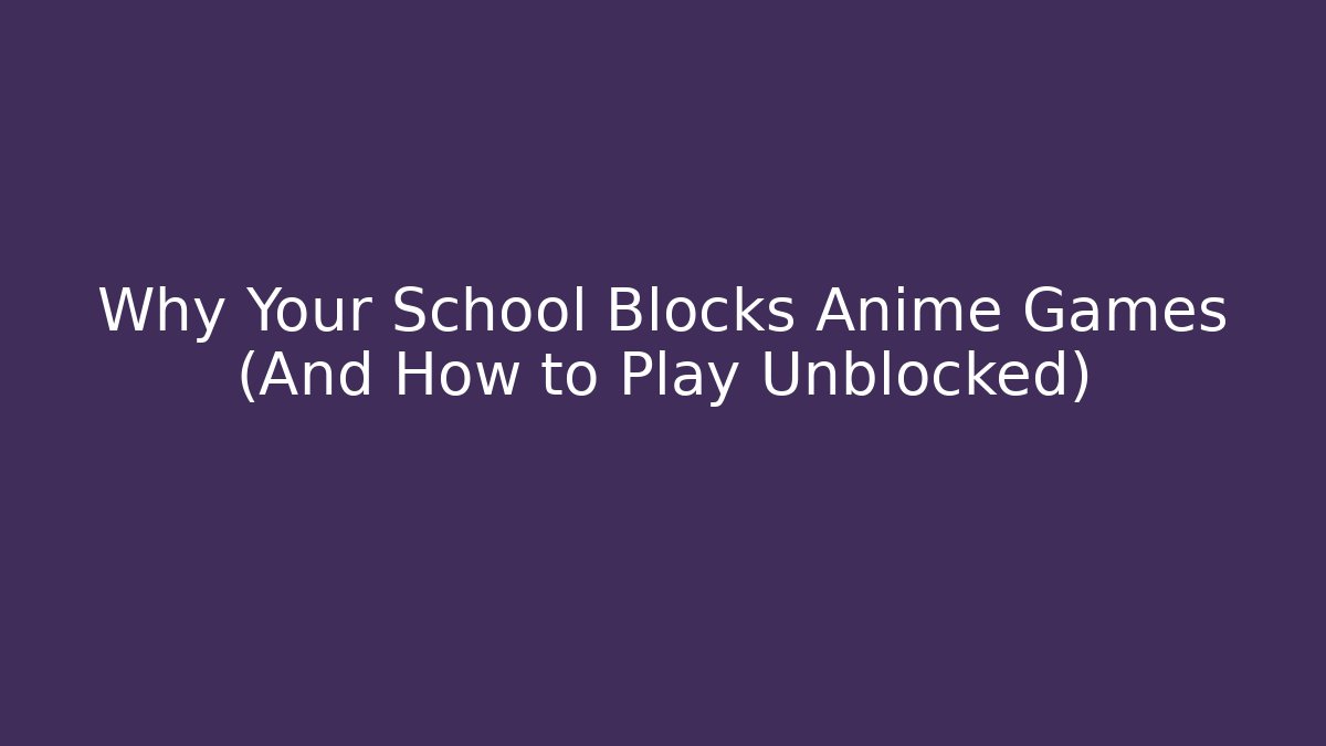 Why Your School Blocks Anime Games (And How to Play Unblocked)