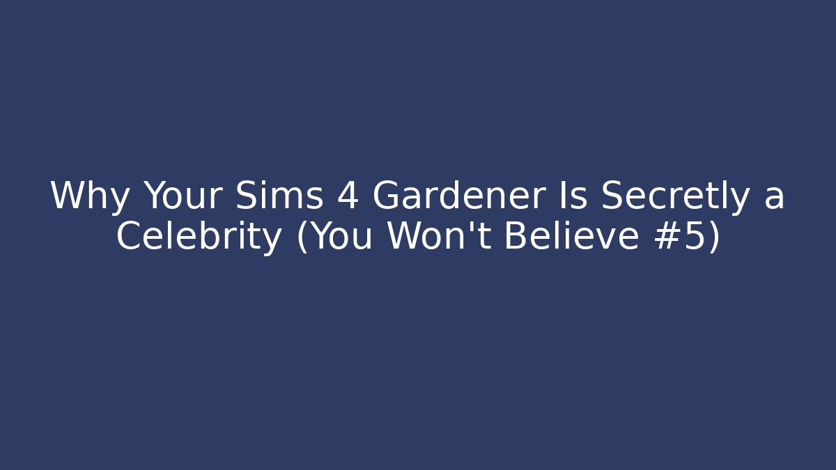 Why Your Sims 4 Gardener Is Secretly a Celebrity (You Won’t Believe #5)