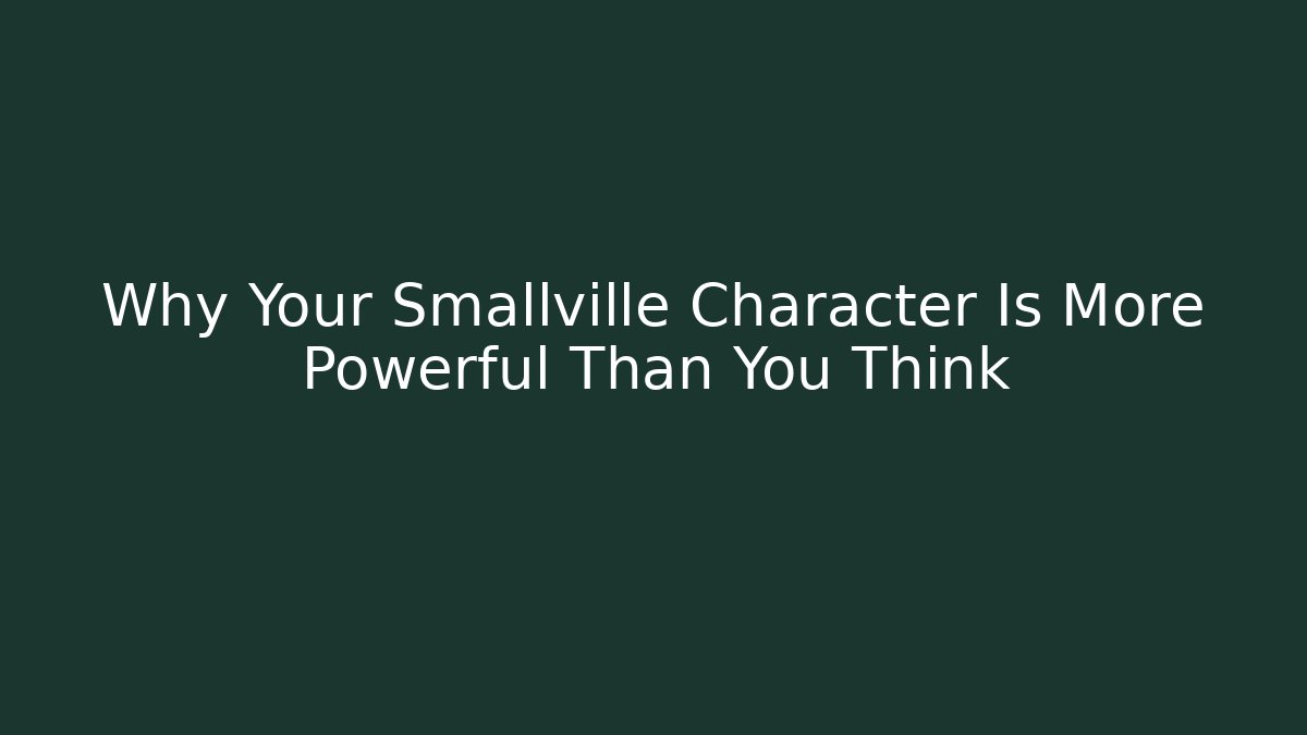Why Your Smallville Character Is More Powerful Than You Think