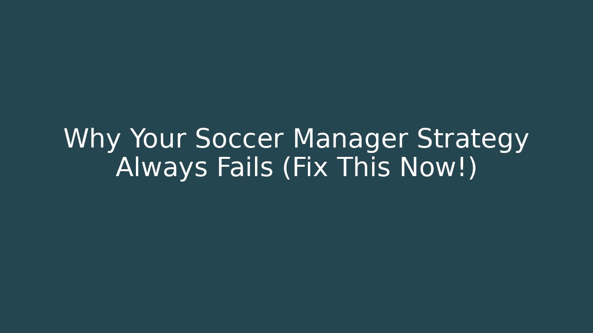 Why Your Soccer Manager Strategy Always Fails (Fix This Now!) - The Family Holidays