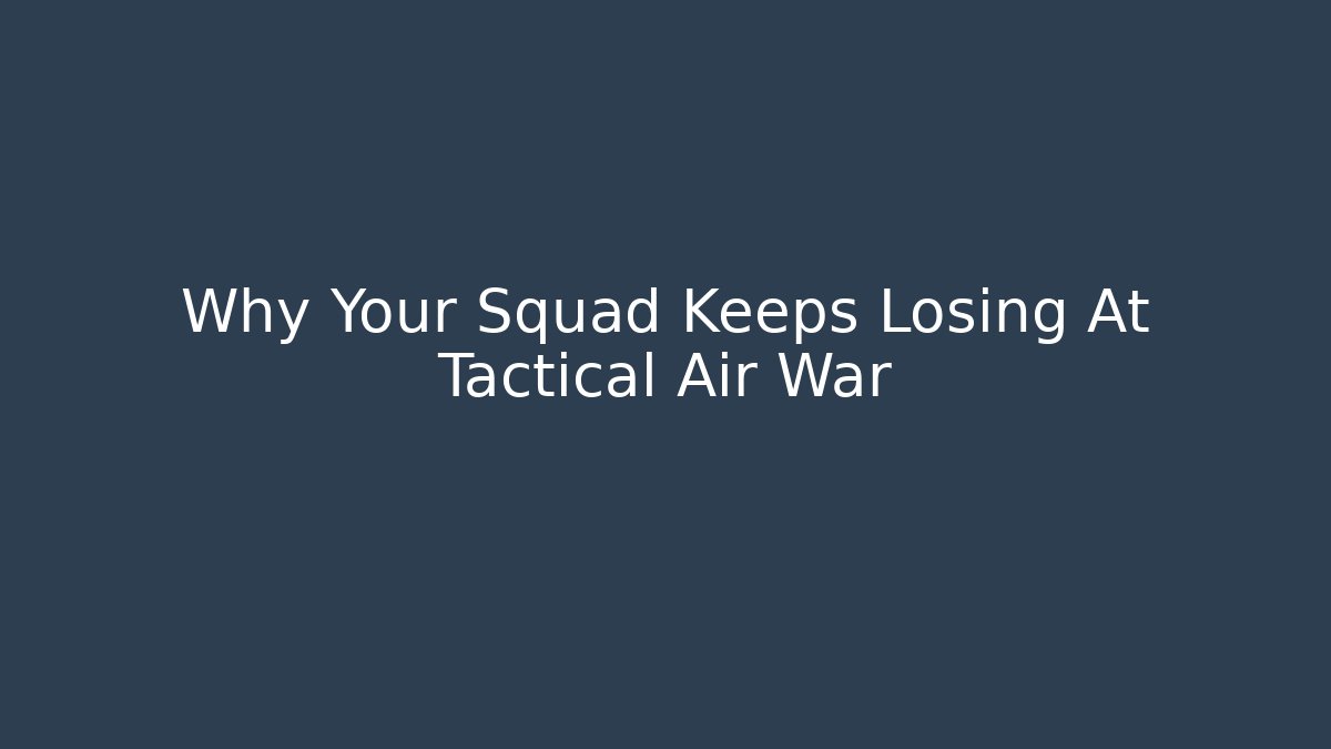 Why Your Squad Keeps Losing At Tactical Air War - The Family Holidays