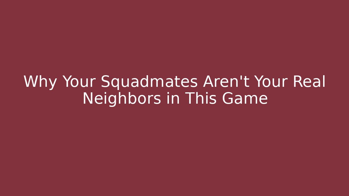 Why Your Squadmates Aren't Your Real Neighbors in This Game