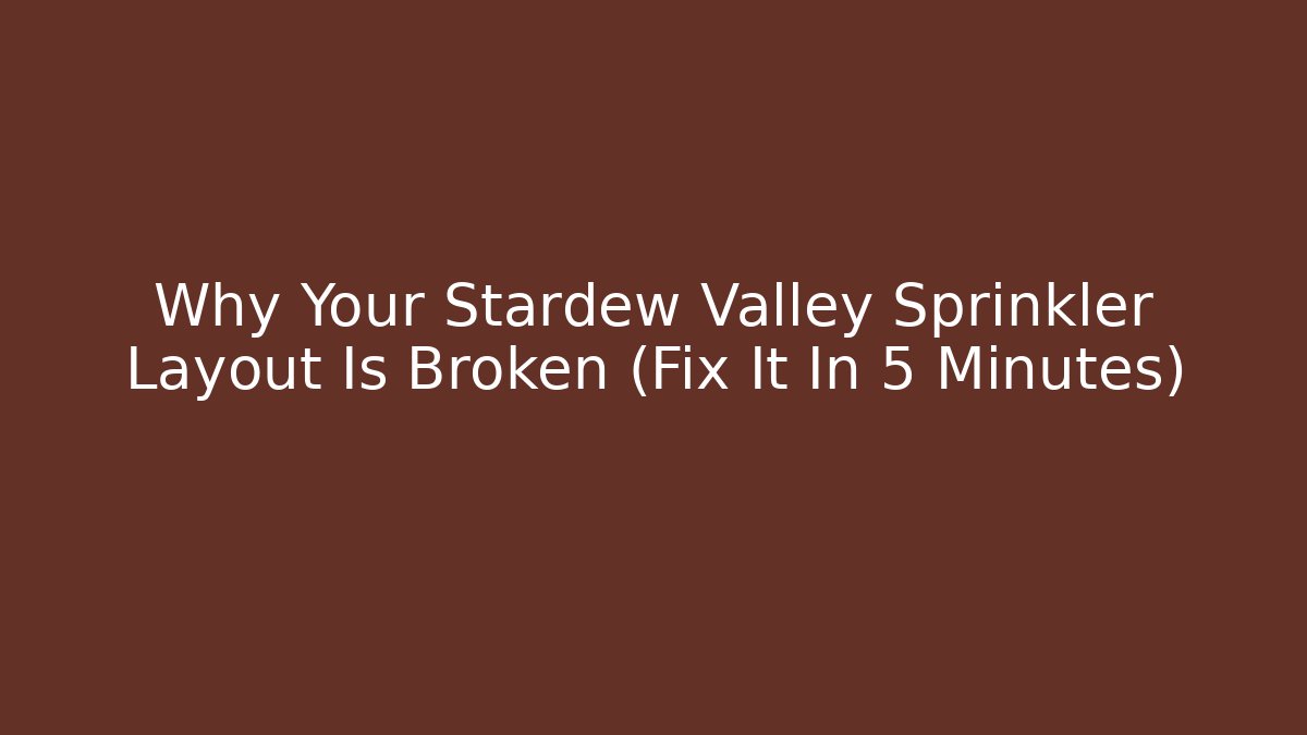 Why Your Stardew Valley Sprinkler Layout Is Broken (Fix It In 5 Minutes)