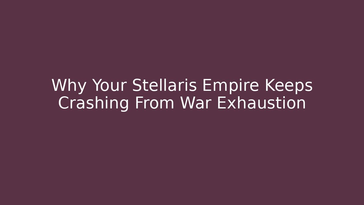 Why Your Stellaris Empire Keeps Crashing From War Exhaustion
