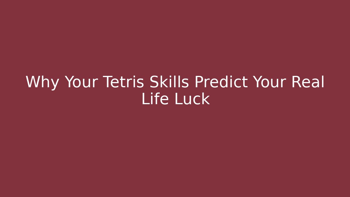 Why Your Tetris Skills Predict Your Real Life Luck