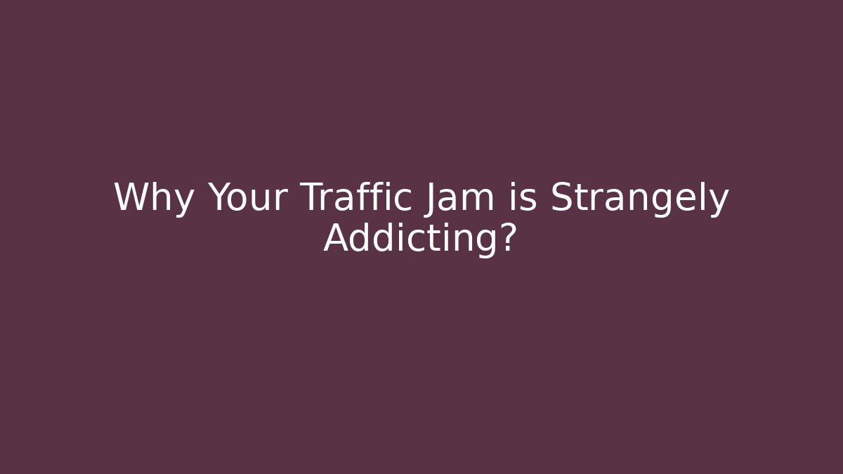 Why Your Traffic Jam is Strangely Addicting?