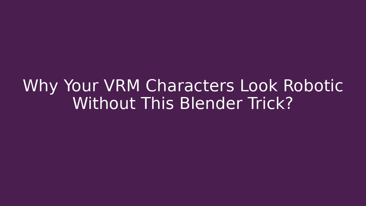 Why Your VRM Characters Look Robotic Without This Blender Trick?