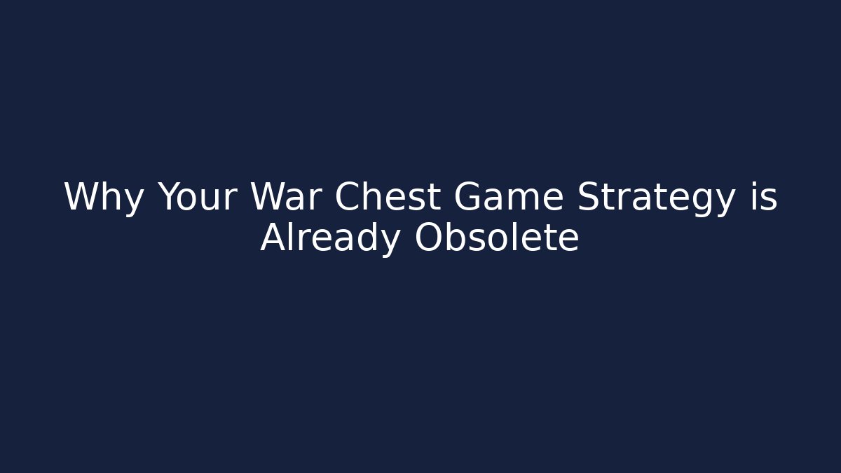 Why Your War Chest Game Strategy is Already Obsolete