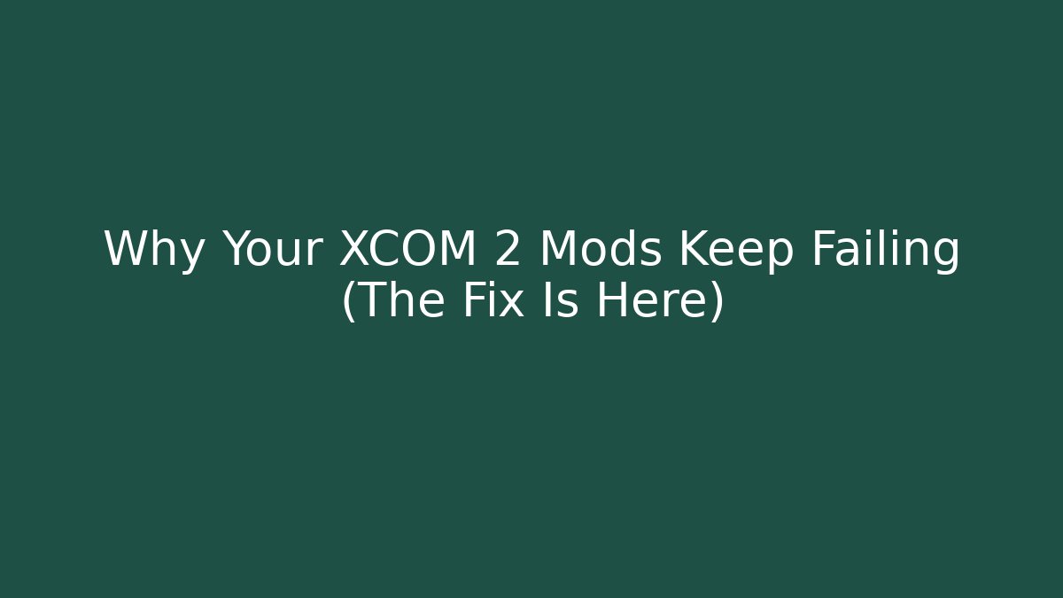 Why Your XCOM 2 Mods Keep Failing (The Fix Is Here)