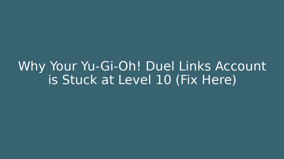 Why Your Yu-Gi-Oh! Duel Links Account is Stuck at Level 10 (Fix Here)