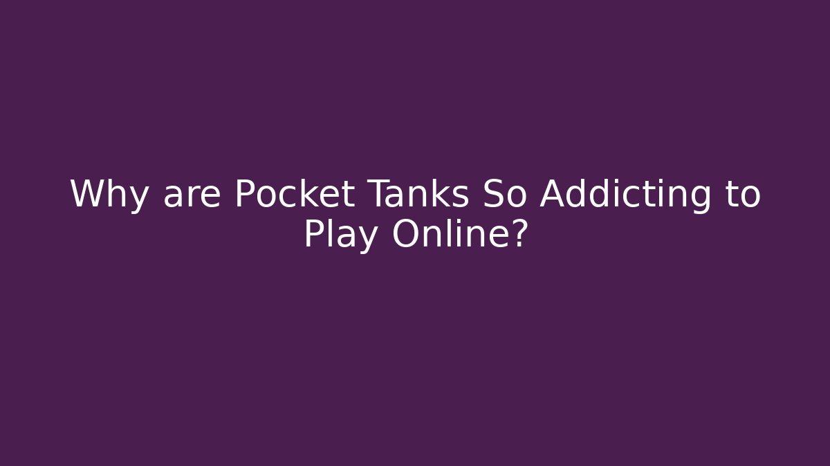 Why are Pocket Tanks So Addicting to Play Online?